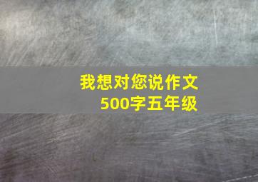 我想对您说作文 500字五年级